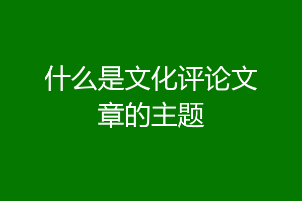 什么是文化评论文章的主题