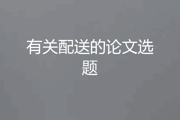 有关配送的论文选题