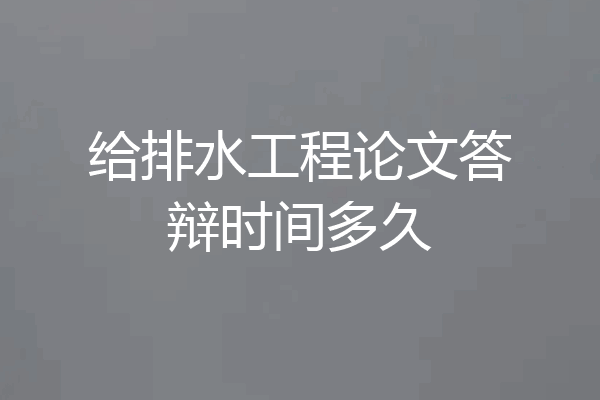 给排水工程论文答辩时间多久