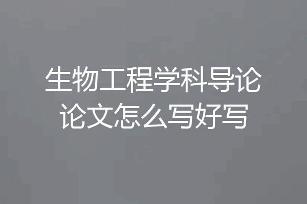 生物工程学科导论论文怎么写好写