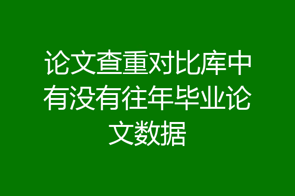 论文查重对比库中有没有往年毕业论文数据