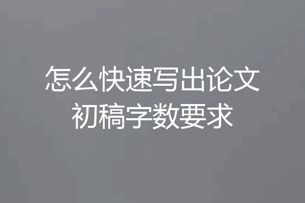 怎么快速写出论文初稿字数要求