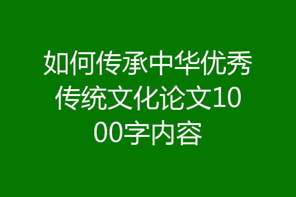 如何传承中华优秀传统文化论文1000字内容