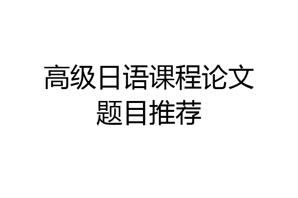 高级日语课程论文题目推荐