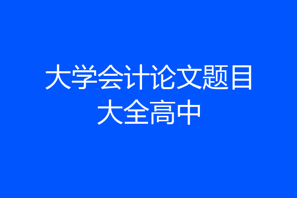 大学会计论文题目大全高中