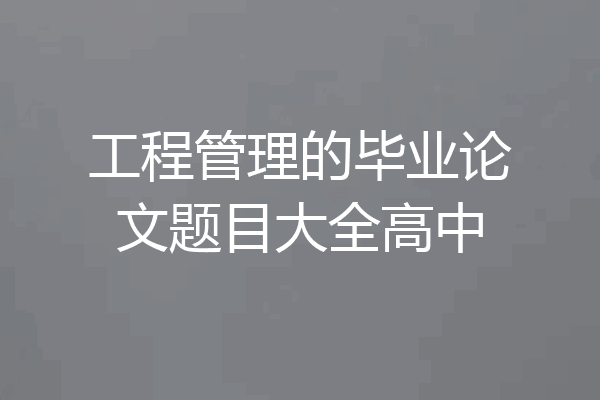 工程管理的毕业论文题目大全高中