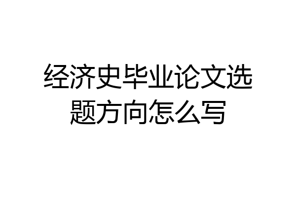 经济史毕业论文选题方向怎么写