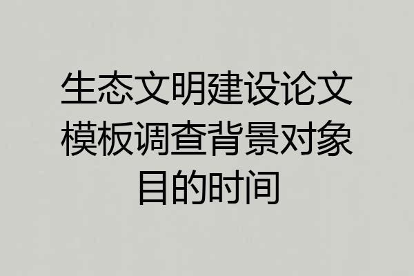 生态文明建设论文模板调查背景对象目的时间