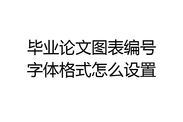 毕业论文图表编号字体格式怎么设置
