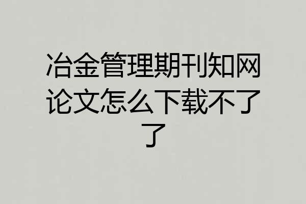 冶金管理期刊知网论文怎么下载不了了