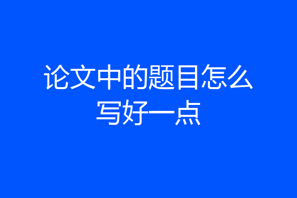 论文中的题目怎么写好一点