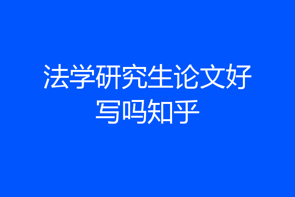 法学研究生论文好写吗知乎