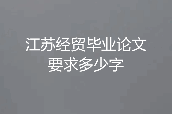 江苏经贸毕业论文要求多少字