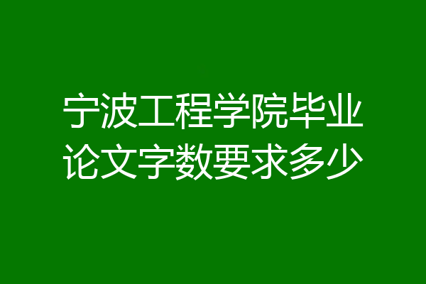 宁波工程学院毕业论文字数要求多少