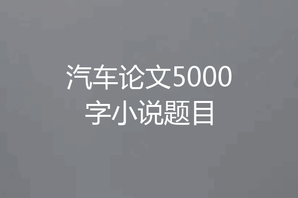 汽车论文5000字小说题目