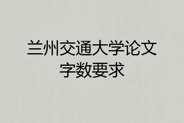 兰州交通大学论文字数要求