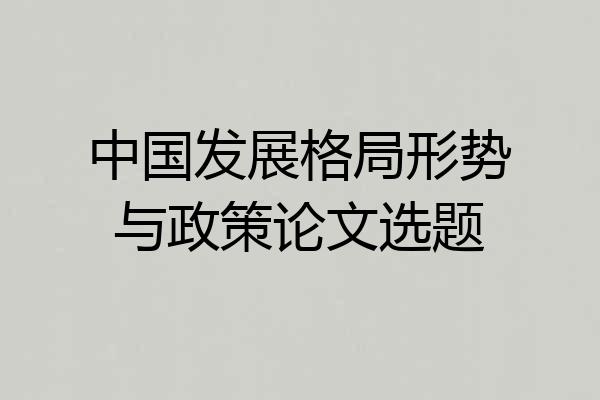 中国发展格局形势与政策论文选题