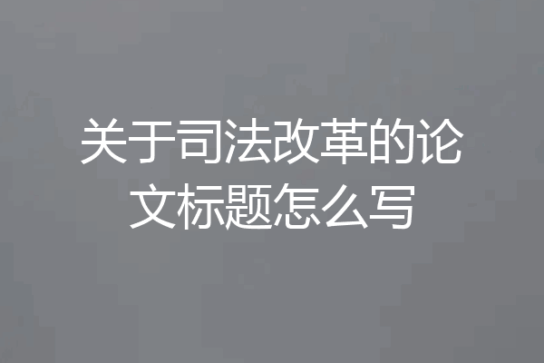 关于司法改革的论文标题怎么写