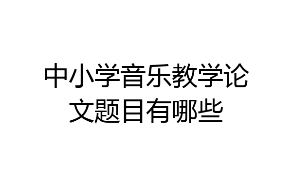 中小学音乐教学论文题目有哪些