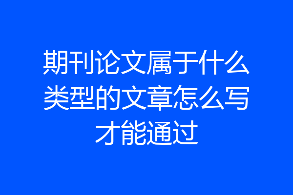 期刊论文属于什么类型的文章怎么写才能通过