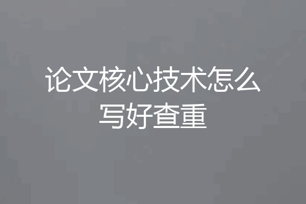 论文核心技术怎么写好查重