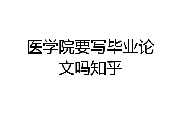 医学院要写毕业论文吗知乎