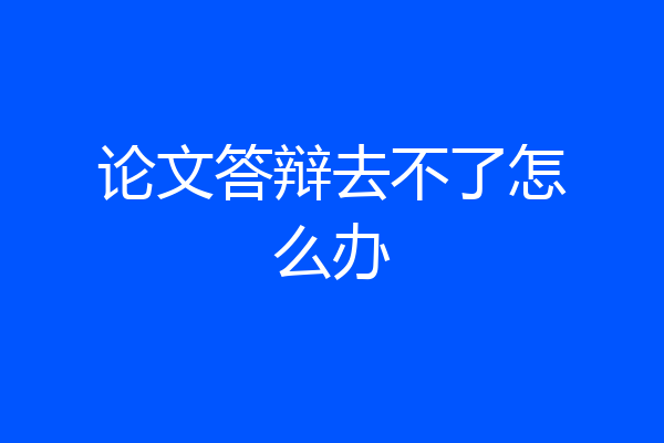 论文答辩去不了怎么办