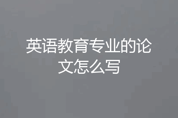 英语教育专业的论文怎么写