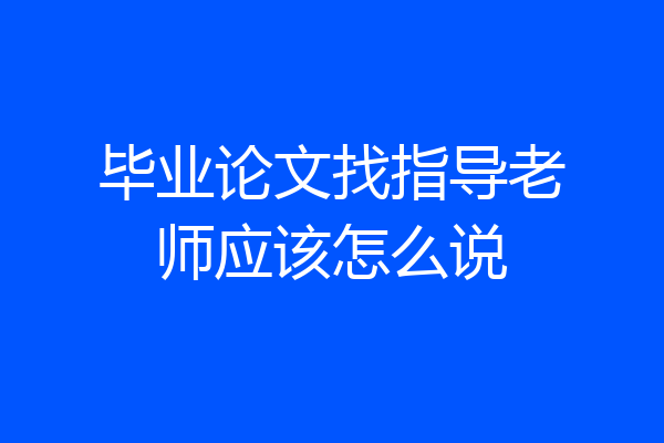 毕业论文找指导老师应该怎么说