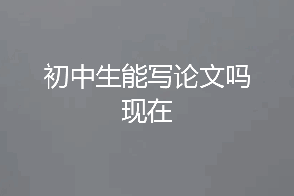 初中生能写论文吗现在