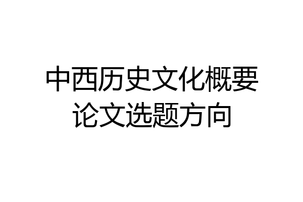 中西历史文化概要论文选题方向