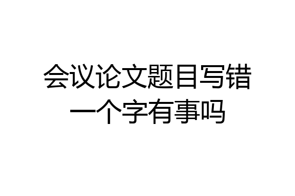 会议论文题目写错一个字有事吗