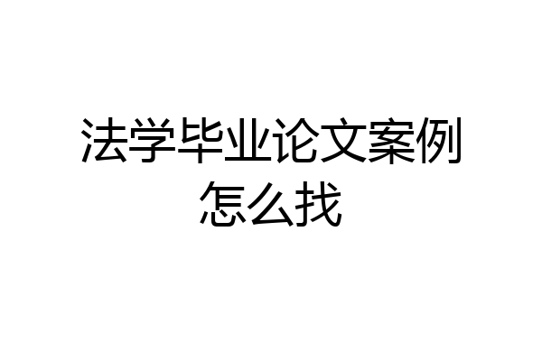 法学毕业论文案例怎么找