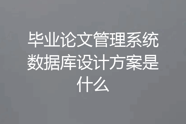 毕业论文管理系统数据库设计方案是什么