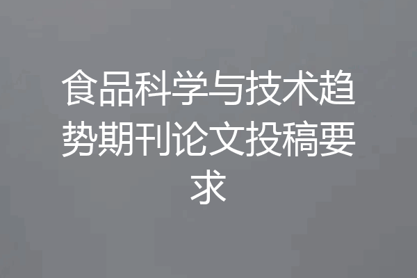 食品科学与技术趋势期刊论文投稿要求