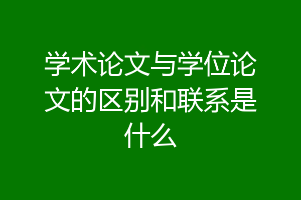 学术论文与学位论文的区别和联系是什么