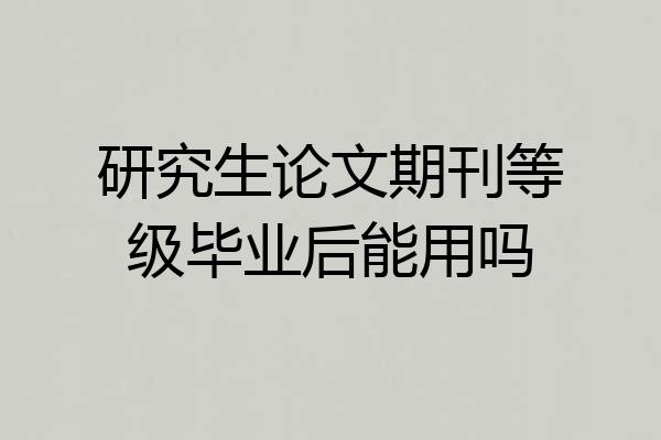 研究生论文期刊等级毕业后能用吗