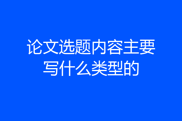 论文选题内容主要写什么类型的