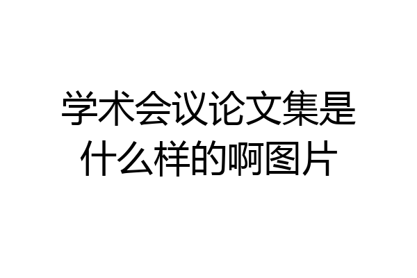 学术会议论文集是什么样的啊图片