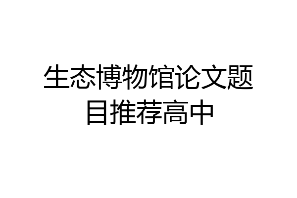 生态博物馆论文题目推荐高中