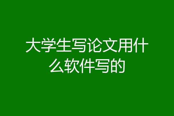 大学生写论文用什么软件写的
