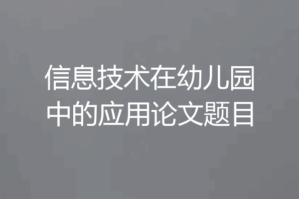 信息技术在幼儿园中的应用论文题目