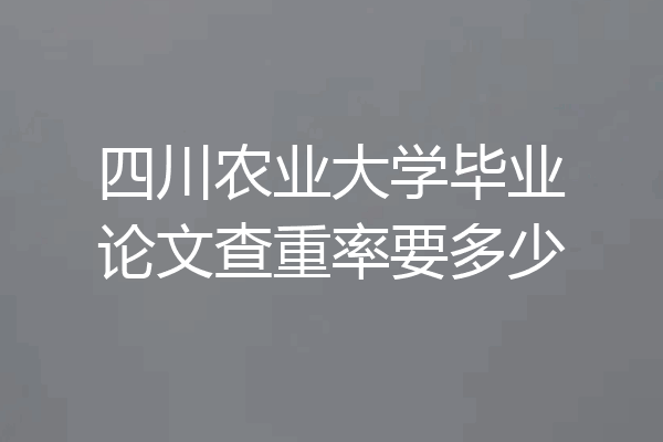 四川农业大学毕业论文查重率要多少