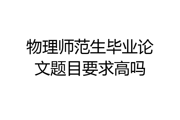 物理师范生毕业论文题目要求高吗