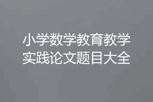 小学数学教育教学实践论文题目大全