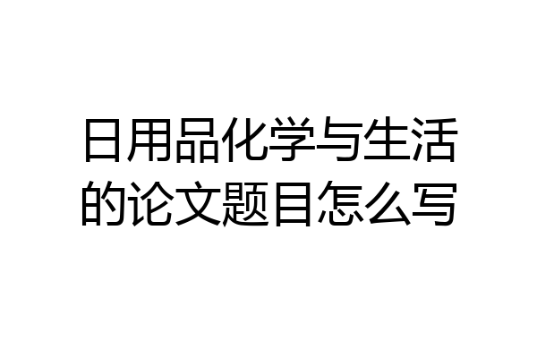 日用品化学与生活的论文题目怎么写