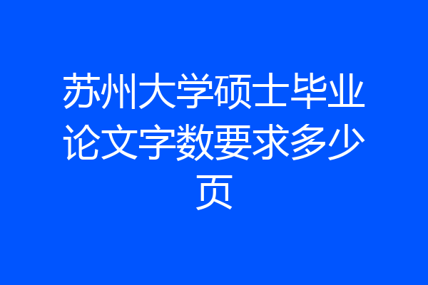 苏州大学硕士毕业论文字数要求多少页