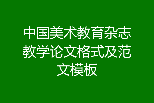 中国美术教育杂志教学论文格式及范文模板