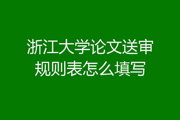 浙江大学论文送审规则表怎么填写