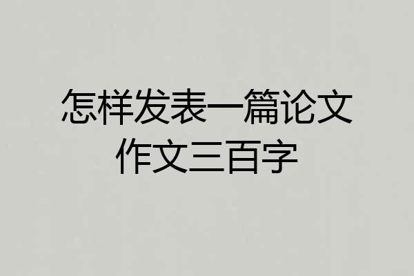 怎样发表一篇论文作文三百字